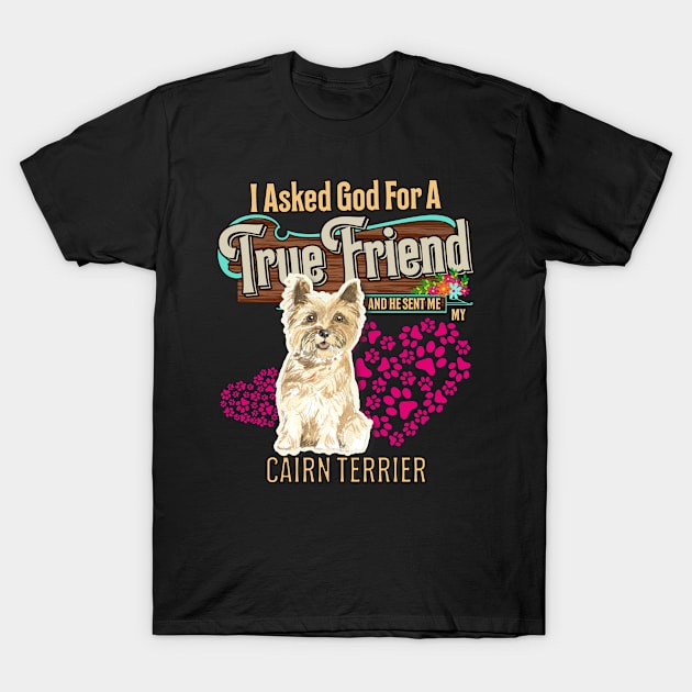 Cairn Terrier Gifts - I Asked God For A Friend And He Sent Me My Cairn Terrier.  Gifts For Cairn Terrier Moms, Dads & Owners T-Shirt by StudioElla